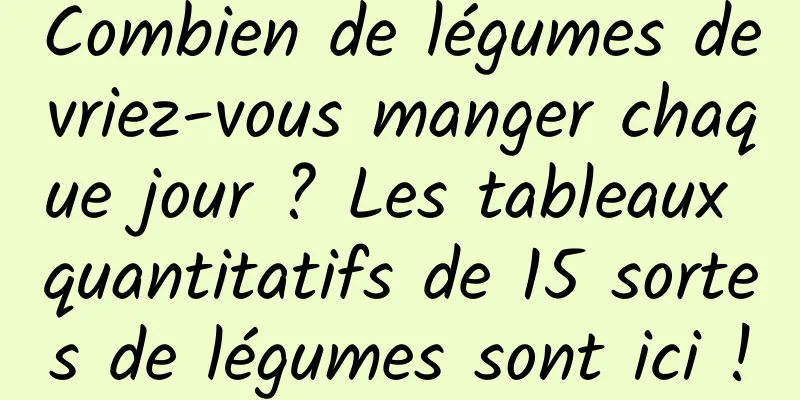 Combien de légumes devriez-vous manger chaque jour ? Les tableaux quantitatifs de 15 sortes de légumes sont ici !