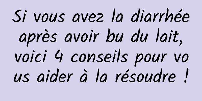 Si vous avez la diarrhée après avoir bu du lait, voici 4 conseils pour vous aider à la résoudre !