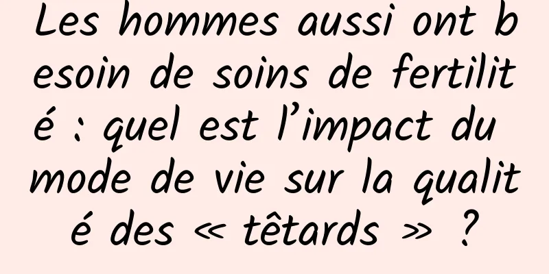 Les hommes aussi ont besoin de soins de fertilité : quel est l’impact du mode de vie sur la qualité des « têtards » ?