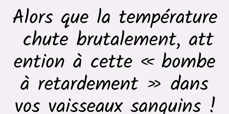 Alors que la température chute brutalement, attention à cette « bombe à retardement » dans vos vaisseaux sanguins !