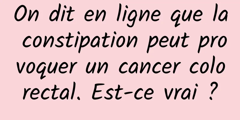 On dit en ligne que la constipation peut provoquer un cancer colorectal. Est-ce vrai ?