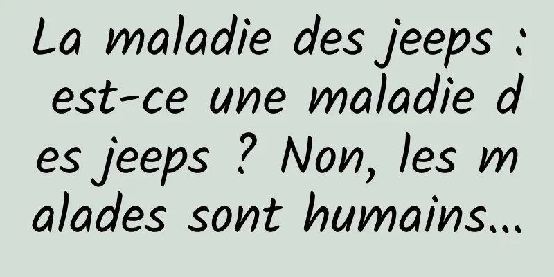 La maladie des jeeps : est-ce une maladie des jeeps ? Non, les malades sont humains...