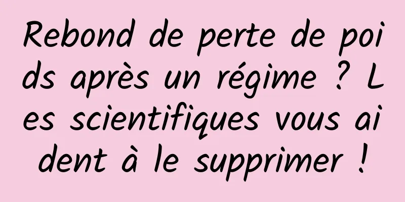 Rebond de perte de poids après un régime ? Les scientifiques vous aident à le supprimer !