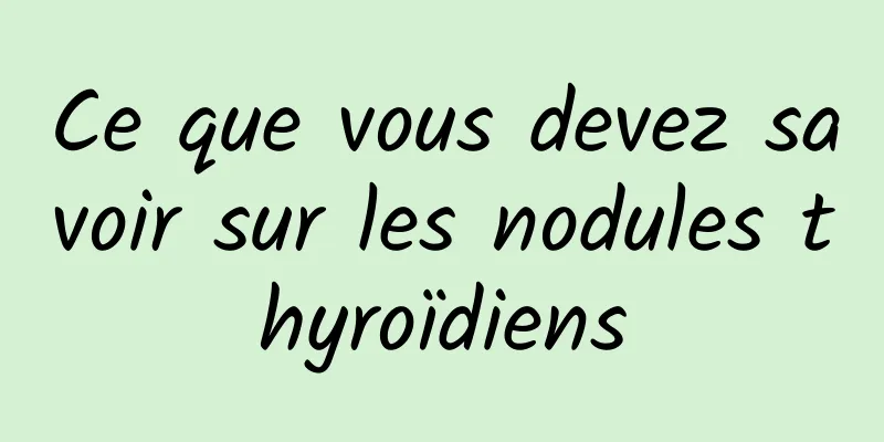 Ce que vous devez savoir sur les nodules thyroïdiens