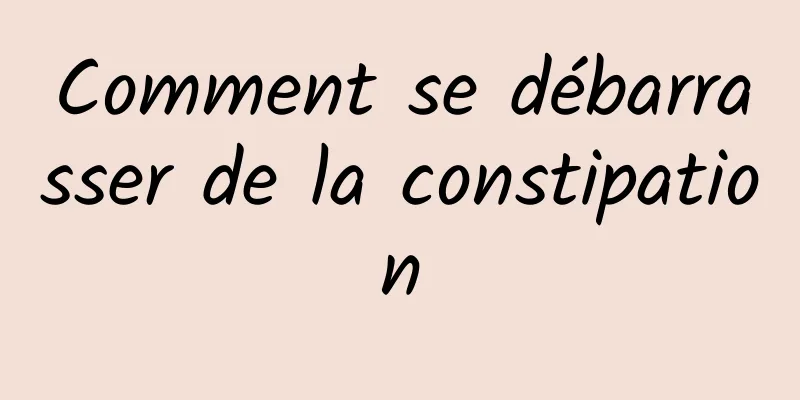Comment se débarrasser de la constipation