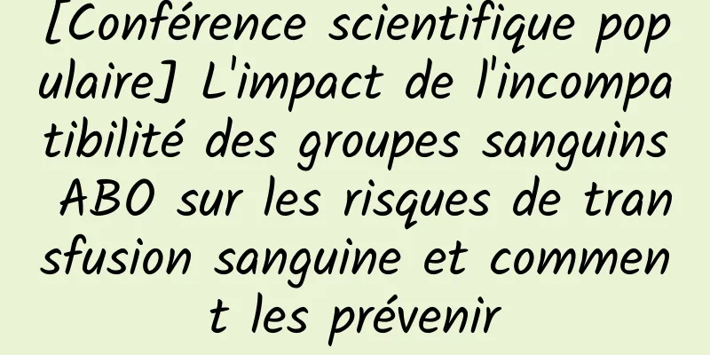 [Conférence scientifique populaire] L'impact de l'incompatibilité des groupes sanguins ABO sur les risques de transfusion sanguine et comment les prévenir