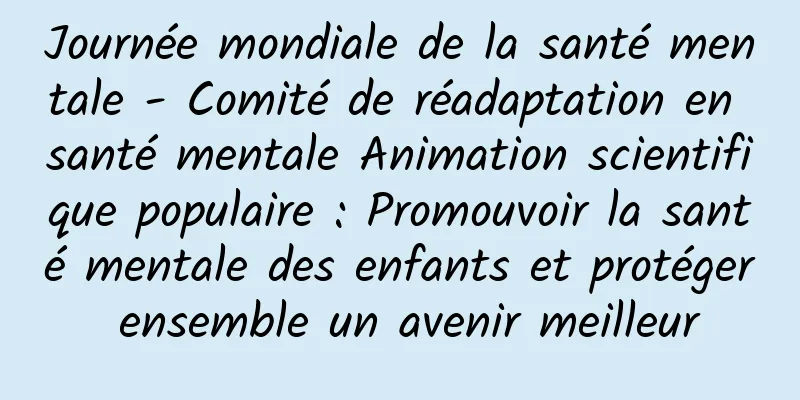 Journée mondiale de la santé mentale - Comité de réadaptation en santé mentale Animation scientifique populaire : Promouvoir la santé mentale des enfants et protéger ensemble un avenir meilleur