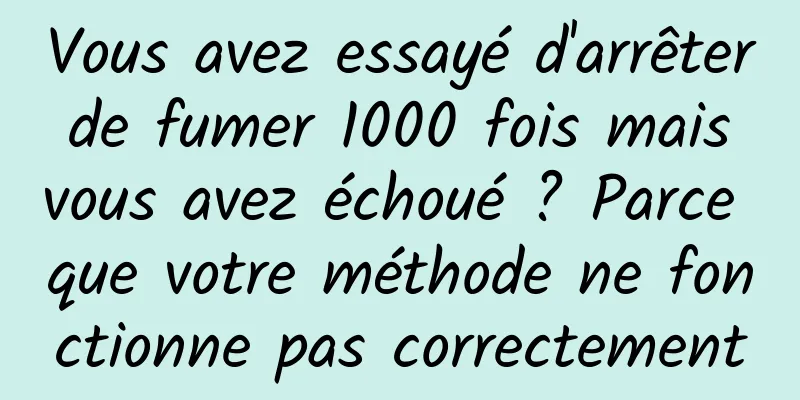 Vous avez essayé d'arrêter de fumer 1000 fois mais vous avez échoué ? Parce que votre méthode ne fonctionne pas correctement