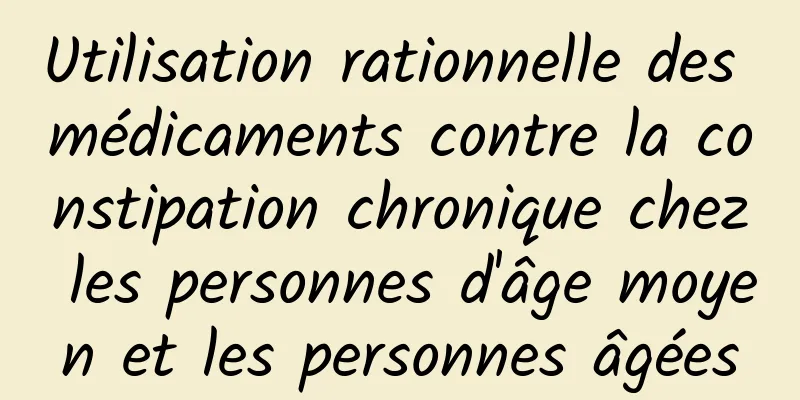 Utilisation rationnelle des médicaments contre la constipation chronique chez les personnes d'âge moyen et les personnes âgées