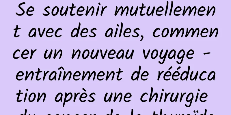 Se soutenir mutuellement avec des ailes, commencer un nouveau voyage - entraînement de rééducation après une chirurgie du cancer de la thyroïde