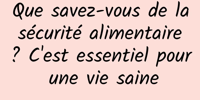 Que savez-vous de la sécurité alimentaire ? C'est essentiel pour une vie saine
