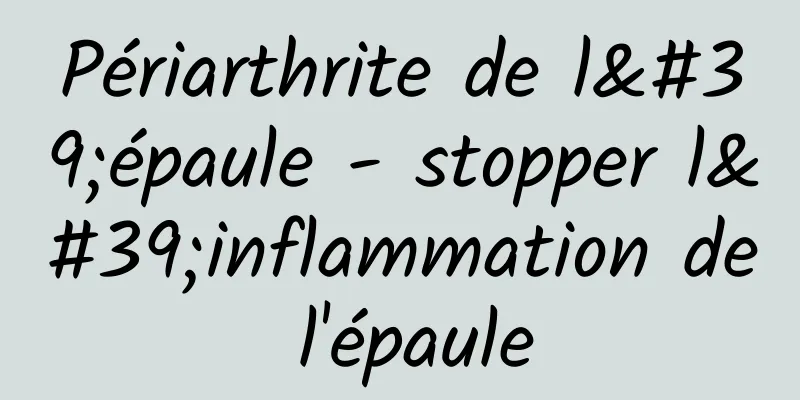 Périarthrite de l'épaule - stopper l'inflammation de l'épaule