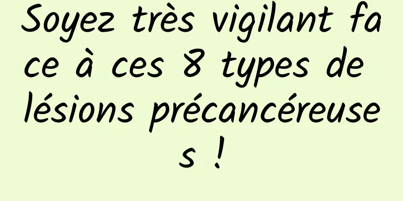 Soyez très vigilant face à ces 8 types de lésions précancéreuses !
