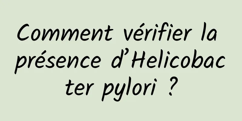 Comment vérifier la présence d’Helicobacter pylori ?