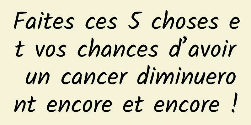 Faites ces 5 choses et vos chances d’avoir un cancer diminueront encore et encore !