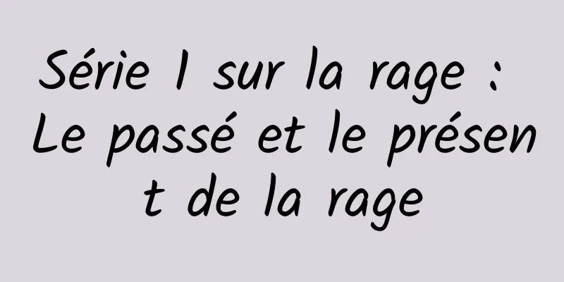 Série 1 sur la rage : Le passé et le présent de la rage