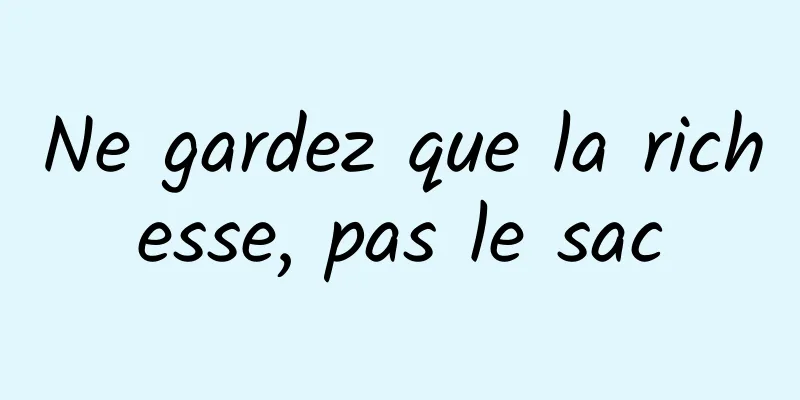 Ne gardez que la richesse, pas le sac