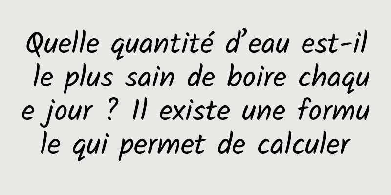 Quelle quantité d’eau est-il le plus sain de boire chaque jour ? Il existe une formule qui permet de calculer