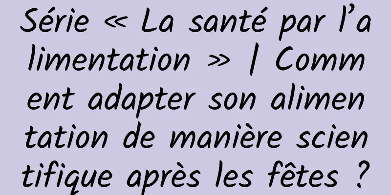 Série « La santé par l’alimentation » | Comment adapter son alimentation de manière scientifique après les fêtes ?