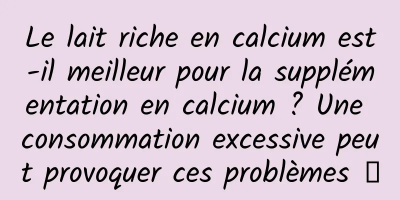 Le lait riche en calcium est-il meilleur pour la supplémentation en calcium ? Une consommation excessive peut provoquer ces problèmes →
