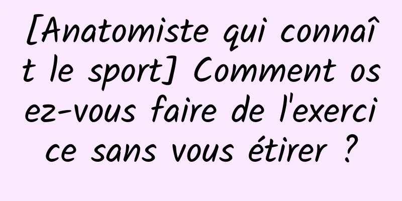 [Anatomiste qui connaît le sport] Comment osez-vous faire de l'exercice sans vous étirer ?