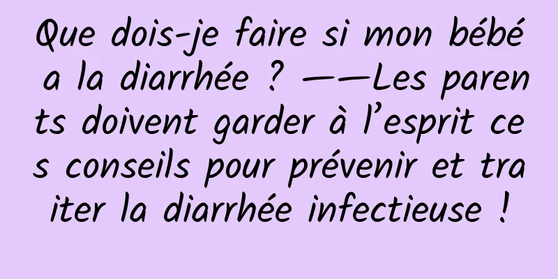 Que dois-je faire si mon bébé a la diarrhée ? ——Les parents doivent garder à l’esprit ces conseils pour prévenir et traiter la diarrhée infectieuse !