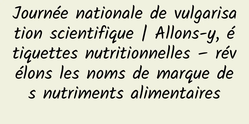 Journée nationale de vulgarisation scientifique | Allons-y, étiquettes nutritionnelles – révélons les noms de marque des nutriments alimentaires