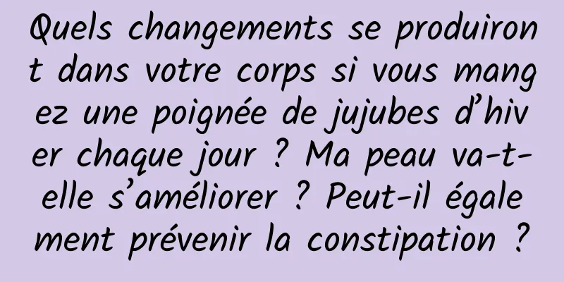 Quels changements se produiront dans votre corps si vous mangez une poignée de jujubes d’hiver chaque jour ? Ma peau va-t-elle s’améliorer ? Peut-il également prévenir la constipation ?