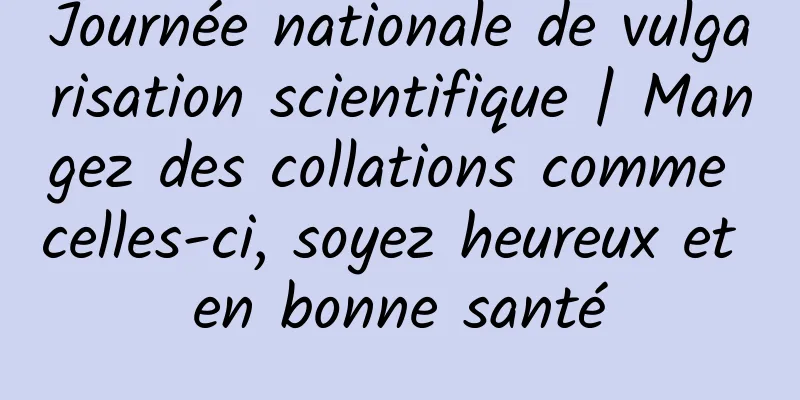Journée nationale de vulgarisation scientifique | Mangez des collations comme celles-ci, soyez heureux et en bonne santé