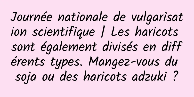 Journée nationale de vulgarisation scientifique | Les haricots sont également divisés en différents types. Mangez-vous du soja ou des haricots adzuki ?
