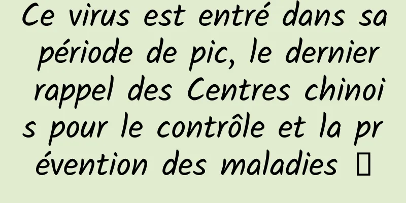 Ce virus est entré dans sa période de pic, le dernier rappel des Centres chinois pour le contrôle et la prévention des maladies →