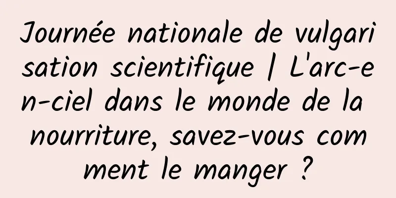 Journée nationale de vulgarisation scientifique | L'arc-en-ciel dans le monde de la nourriture, savez-vous comment le manger ?