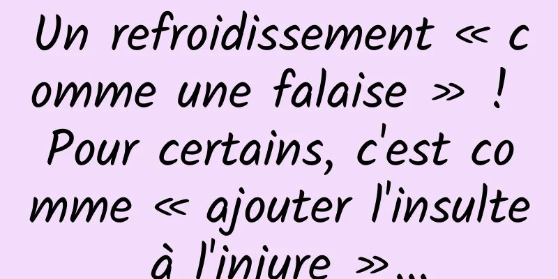 Un refroidissement « comme une falaise » ! Pour certains, c'est comme « ajouter l'insulte à l'injure »...