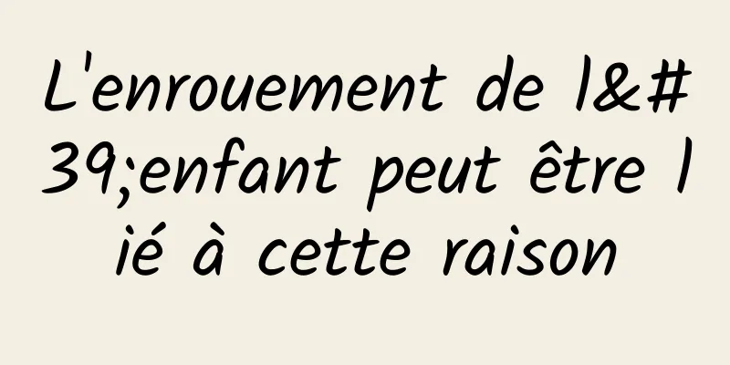 L'enrouement de l'enfant peut être lié à cette raison