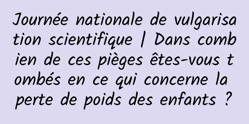 Journée nationale de vulgarisation scientifique | Dans combien de ces pièges êtes-vous tombés en ce qui concerne la perte de poids des enfants ?