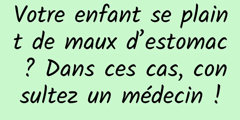 Votre enfant se plaint de maux d’estomac ? Dans ces cas, consultez un médecin !