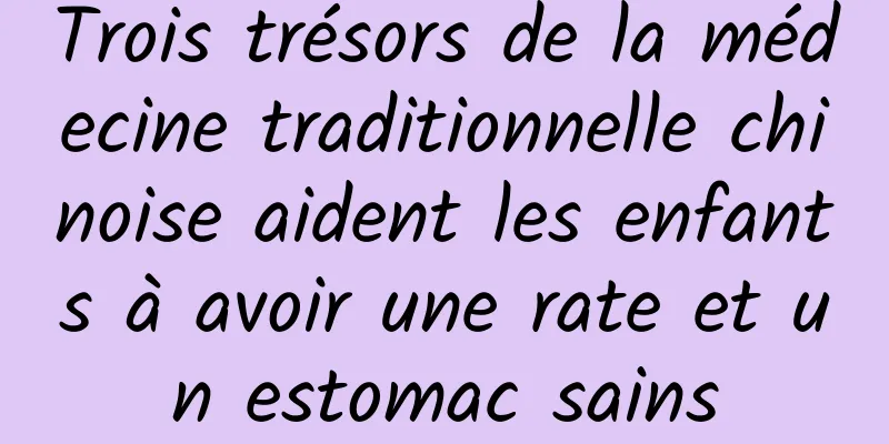 Trois trésors de la médecine traditionnelle chinoise aident les enfants à avoir une rate et un estomac sains