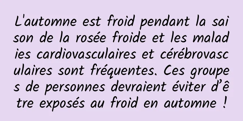L'automne est froid pendant la saison de la rosée froide et les maladies cardiovasculaires et cérébrovasculaires sont fréquentes. Ces groupes de personnes devraient éviter d’être exposés au froid en automne !