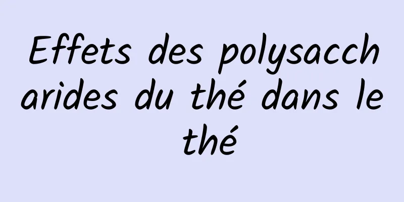 Effets des polysaccharides du thé dans le thé