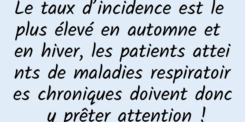 Le taux d’incidence est le plus élevé en automne et en hiver, les patients atteints de maladies respiratoires chroniques doivent donc y prêter attention !