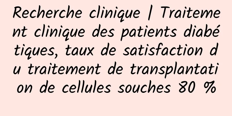 Recherche clinique | Traitement clinique des patients diabétiques, taux de satisfaction du traitement de transplantation de cellules souches 80 %