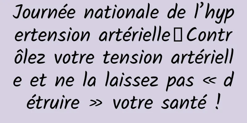 Journée nationale de l’hypertension artérielle丨Contrôlez votre tension artérielle et ne la laissez pas « détruire » votre santé !