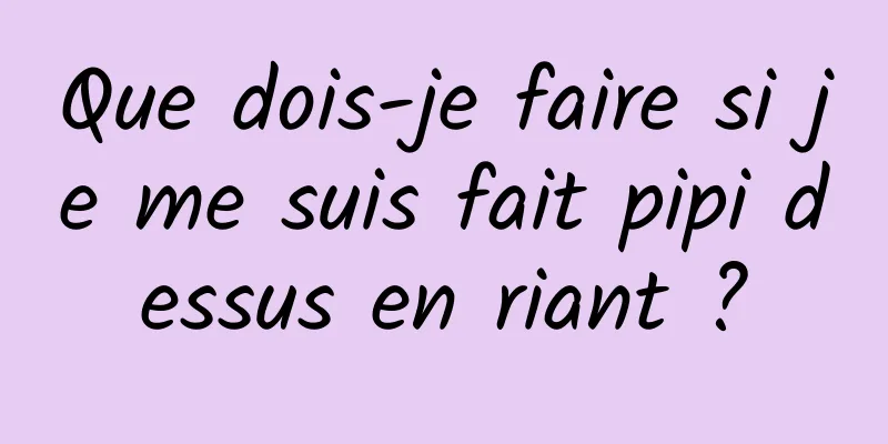 Que dois-je faire si je me suis fait pipi dessus en riant ?