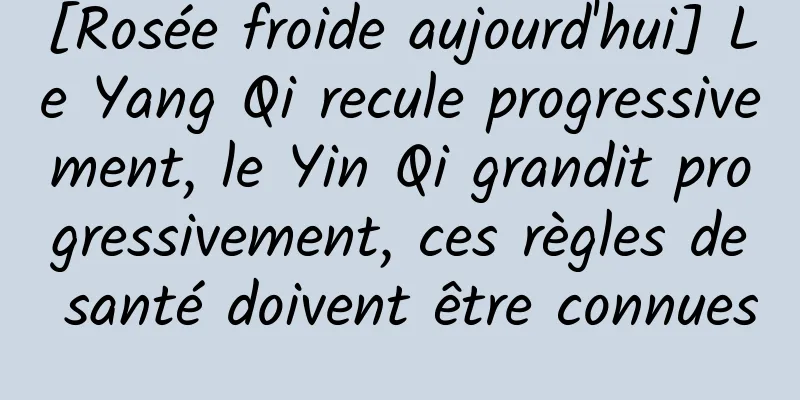 [Rosée froide aujourd'hui] Le Yang Qi recule progressivement, le Yin Qi grandit progressivement, ces règles de santé doivent être connues