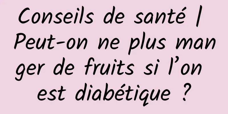 Conseils de santé | Peut-on ne plus manger de fruits si l’on est diabétique ?