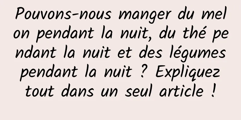 Pouvons-nous manger du melon pendant la nuit, du thé pendant la nuit et des légumes pendant la nuit ? Expliquez tout dans un seul article !