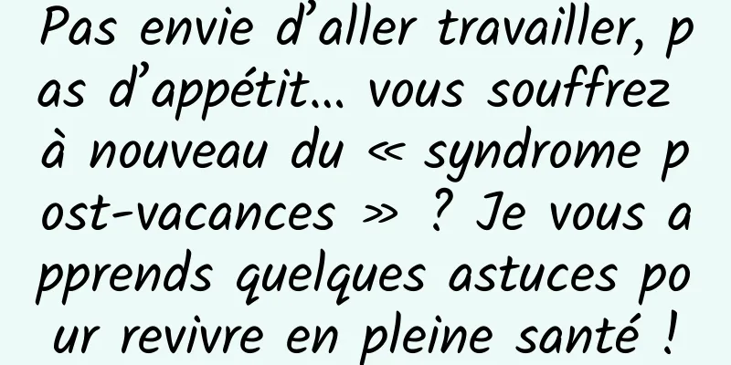 Pas envie d’aller travailler, pas d’appétit… vous souffrez à nouveau du « syndrome post-vacances » ? Je vous apprends quelques astuces pour revivre en pleine santé !