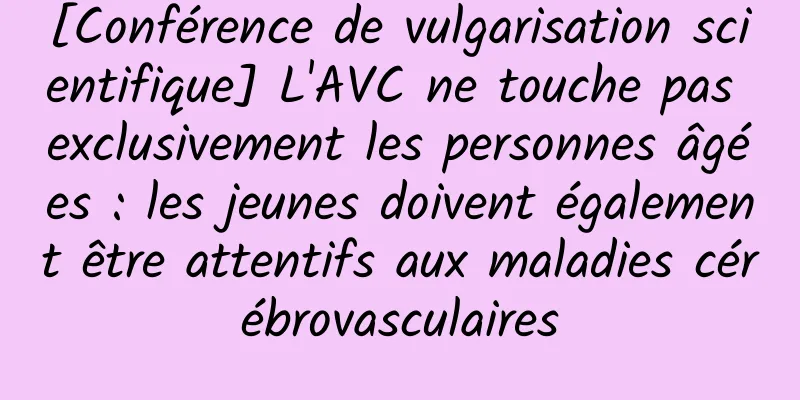 [Conférence de vulgarisation scientifique] L'AVC ne touche pas exclusivement les personnes âgées : les jeunes doivent également être attentifs aux maladies cérébrovasculaires