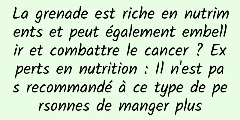 La grenade est riche en nutriments et peut également embellir et combattre le cancer ? Experts en nutrition : Il n'est pas recommandé à ce type de personnes de manger plus