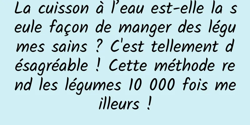 La cuisson à l’eau est-elle la seule façon de manger des légumes sains ? C'est tellement désagréable ! Cette méthode rend les légumes 10 000 fois meilleurs !
